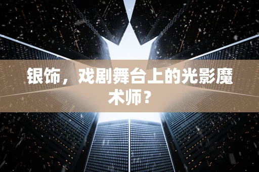 银饰，戏剧舞台上的光影魔术师？