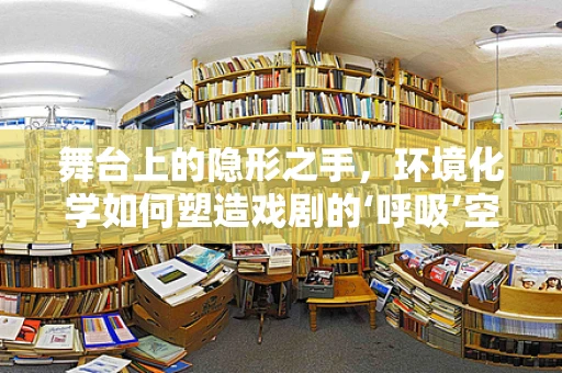舞台上的隐形之手，环境化学如何塑造戏剧的‘呼吸’空间？