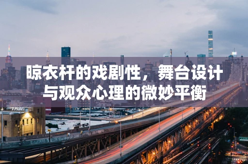 晾衣杆的戏剧性，舞台设计与观众心理的微妙平衡
