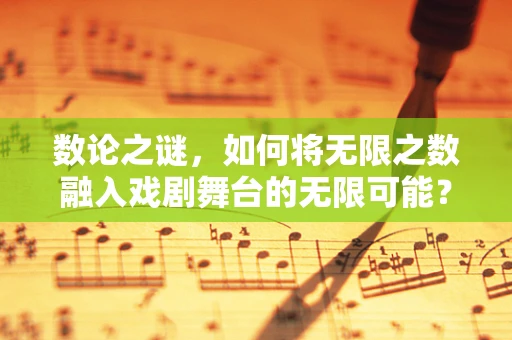 数论之谜，如何将无限之数融入戏剧舞台的无限可能？