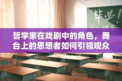 哲学家在戏剧中的角色，舞台上的思想者如何引领观众思考？