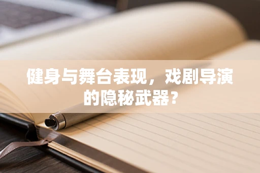 健身与舞台表现，戏剧导演的隐秘武器？