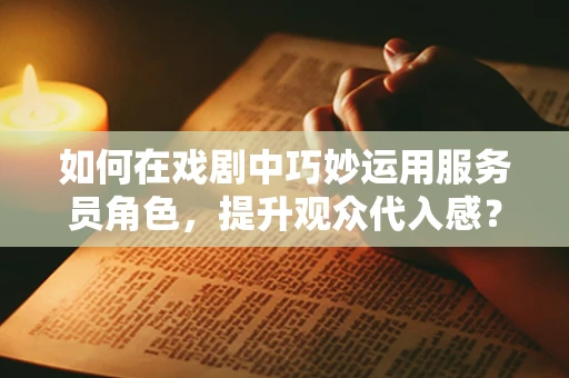 如何在戏剧中巧妙运用服务员角色，提升观众代入感？