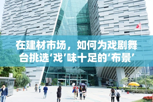 在建材市场，如何为戏剧舞台挑选‘戏’味十足的‘布景’材料？