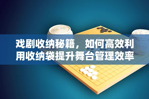 戏剧收纳秘籍，如何高效利用收纳袋提升舞台管理效率？