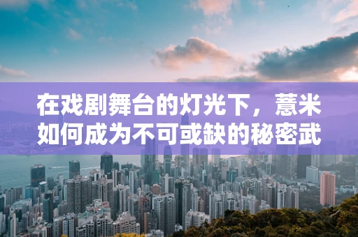 在戏剧舞台的灯光下，薏米如何成为不可或缺的秘密武器？