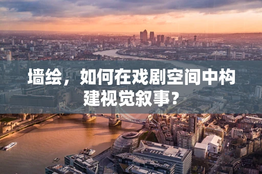 墙绘，如何在戏剧空间中构建视觉叙事？