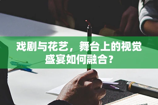 戏剧与花艺，舞台上的视觉盛宴如何融合？