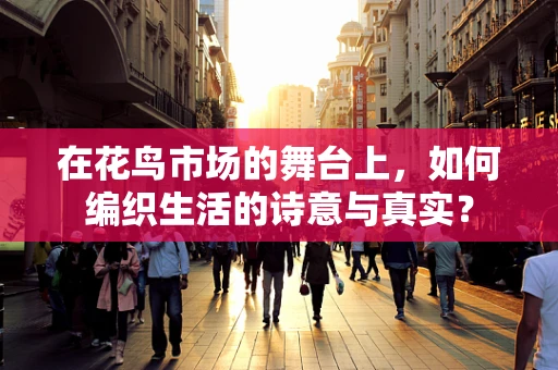 在花鸟市场的舞台上，如何编织生活的诗意与真实？