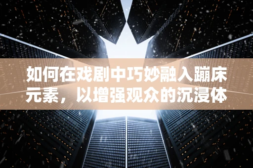 如何在戏剧中巧妙融入蹦床元素，以增强观众的沉浸体验？