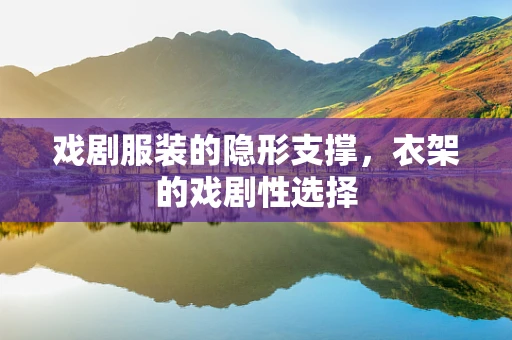 戏剧服装的隐形支撑，衣架的戏剧性选择