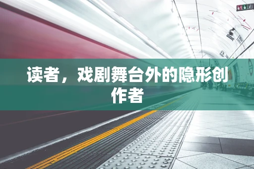 读者，戏剧舞台外的隐形创作者