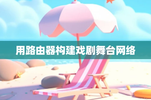用路由器构建戏剧舞台网络