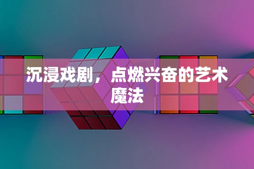 沉浸戏剧，点燃兴奋的艺术魔法