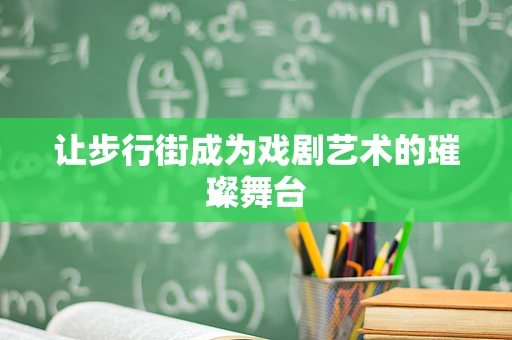 让步行街成为戏剧艺术的璀璨舞台