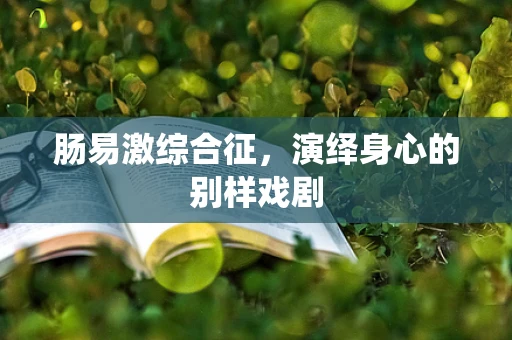 肠易激综合征，演绎身心的别样戏剧