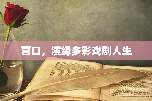营口，演绎多彩戏剧人生