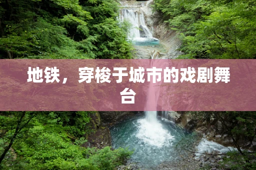 地铁，穿梭于城市的戏剧舞台