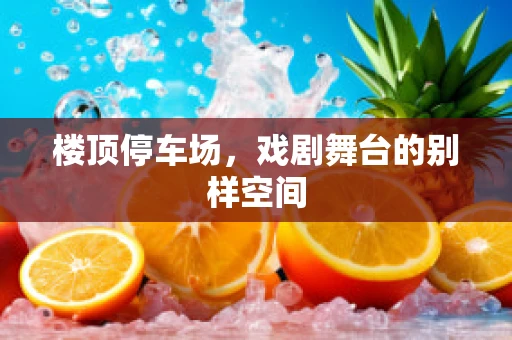 楼顶停车场，戏剧舞台的别样空间