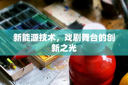 新能源技术，戏剧舞台的创新之光