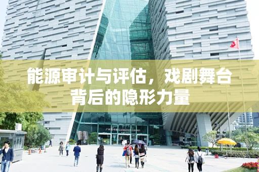 能源审计与评估，戏剧舞台背后的隐形力量