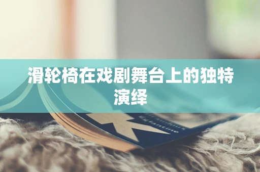 滑轮椅在戏剧舞台上的独特演绎