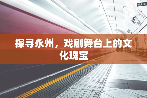 探寻永州，戏剧舞台上的文化瑰宝