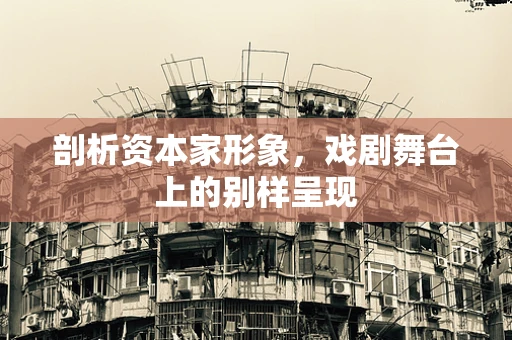 剖析资本家形象，戏剧舞台上的别样呈现