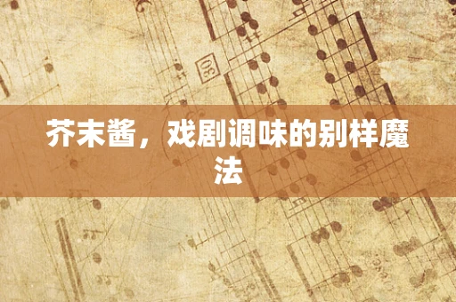 芥末酱，戏剧调味的别样魔法
