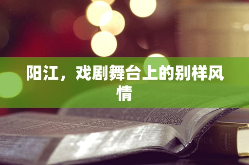 阳江，戏剧舞台上的别样风情