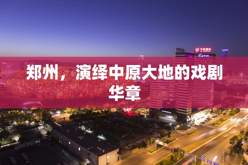 郑州，演绎中原大地的戏剧华章