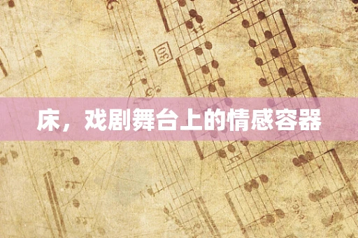 床，戏剧舞台上的情感容器