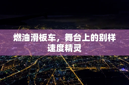 燃油滑板车，舞台上的别样速度精灵