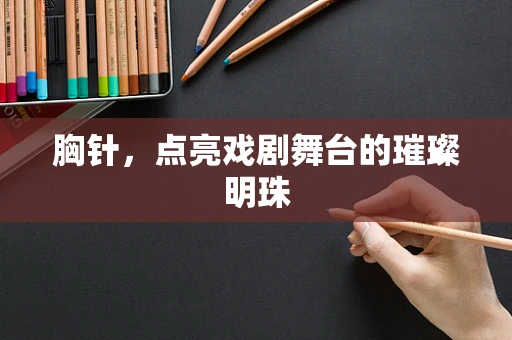 胸针，点亮戏剧舞台的璀璨明珠