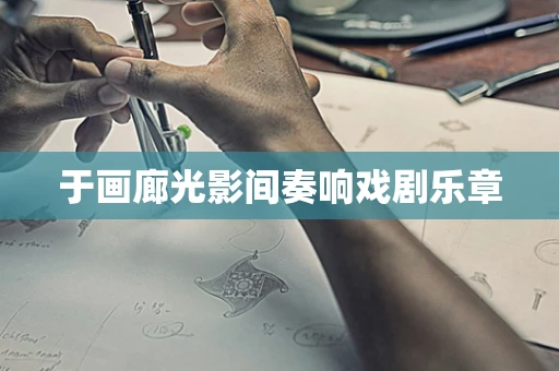 于画廊光影间奏响戏剧乐章