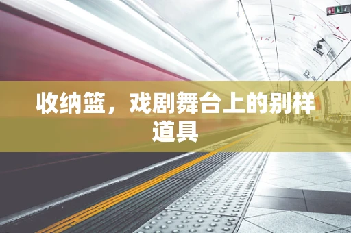 收纳篮，戏剧舞台上的别样道具