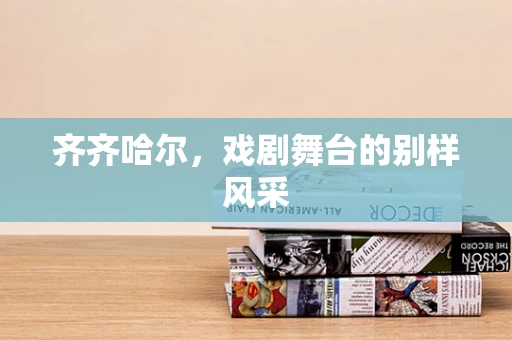 齐齐哈尔，戏剧舞台的别样风采