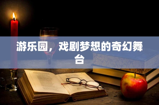 游乐园，戏剧梦想的奇幻舞台
