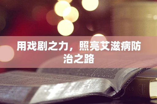 用戏剧之力，照亮艾滋病防治之路