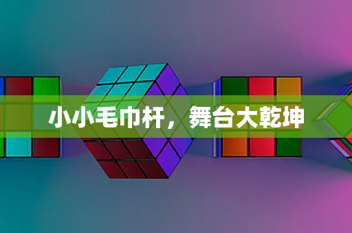 小小毛巾杆，舞台大乾坤