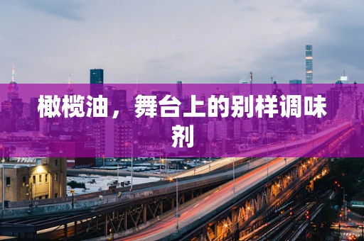 橄榄油，舞台上的别样调味剂