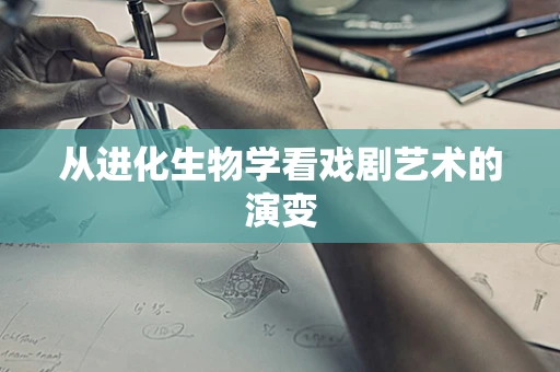 从进化生物学看戏剧艺术的演变