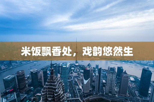 米饭飘香处，戏韵悠然生