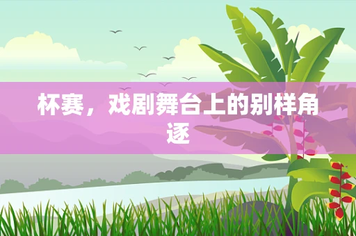 杯赛，戏剧舞台上的别样角逐