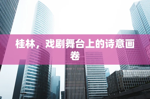 桂林，戏剧舞台上的诗意画卷
