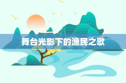 舞台光影下的渔民之歌