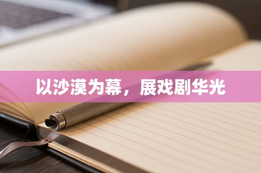 以沙漠为幕，展戏剧华光