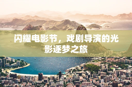 闪耀电影节，戏剧导演的光影逐梦之旅