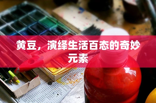 黄豆，演绎生活百态的奇妙元素