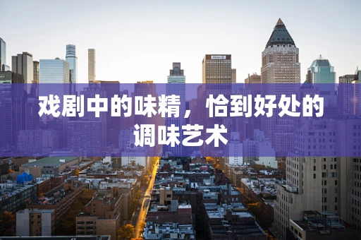 戏剧中的味精，恰到好处的调味艺术